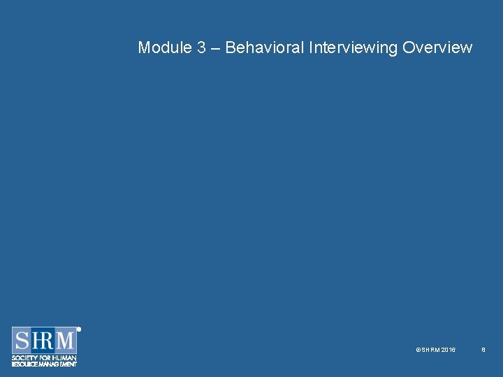 Module 3 – Behavioral Interviewing Overview ©SHRM 2016 8 