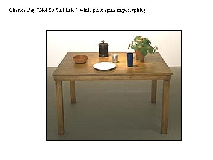 Charles Ray: ”Not So Still Life”=white plate spins imperceptibly 