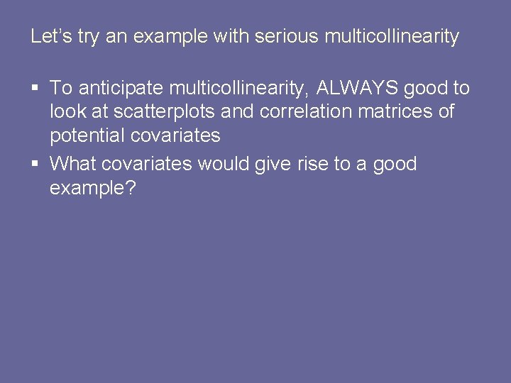 Let’s try an example with serious multicollinearity § To anticipate multicollinearity, ALWAYS good to
