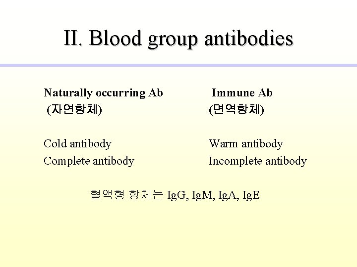 II. Blood group antibodies Naturally occurring Ab (자연항체) Immune Ab (면역항체) Cold antibody Complete