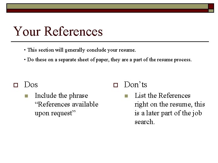 Your References • This section will generally conclude your resume. • Do these on