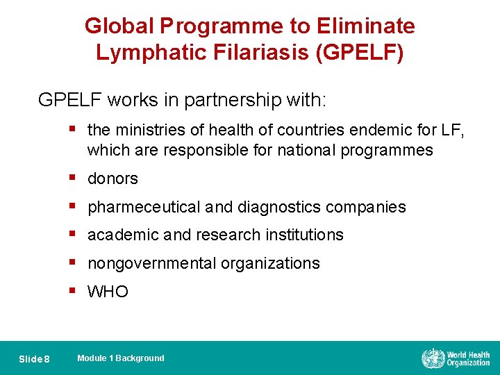 Global Programme to Eliminate Lymphatic Filariasis (GPELF) GPELF works in partnership with: § the