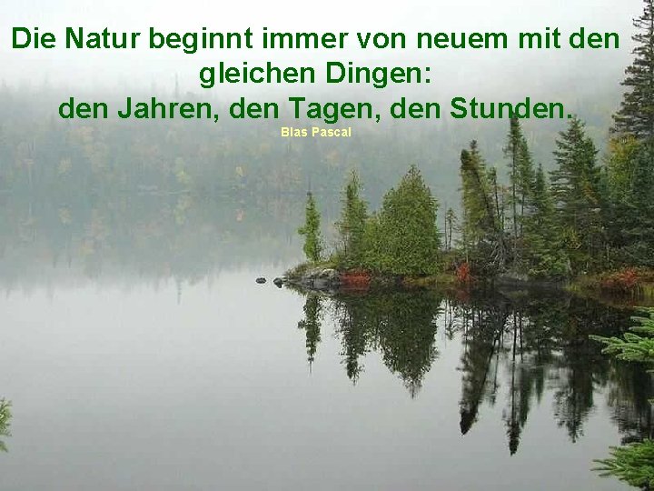 Die Natur beginnt immer von neuem mit den gleichen Dingen: den Jahren, den Tagen,