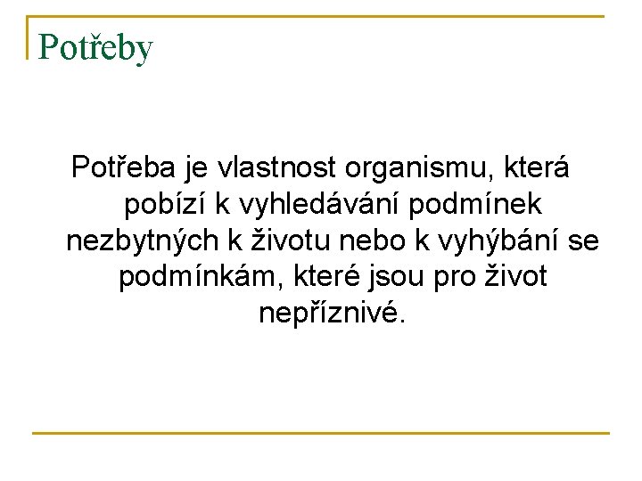 Potřeby Potřeba je vlastnost organismu, která pobízí k vyhledávání podmínek nezbytných k životu nebo