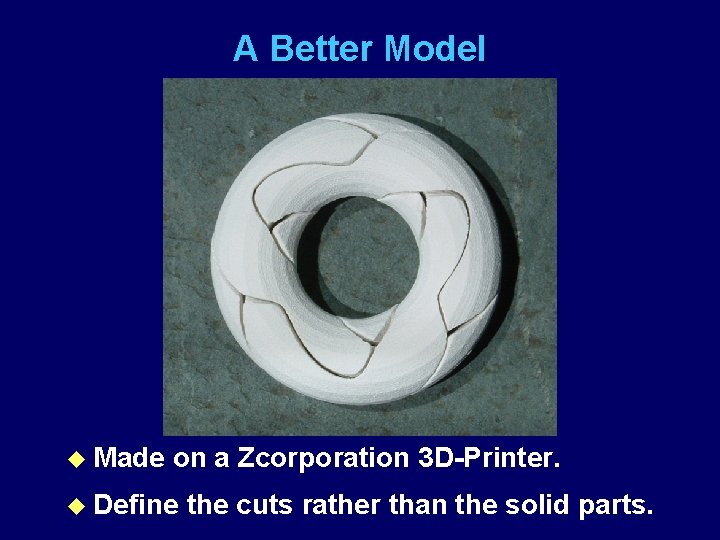 A Better Model u Made on a Zcorporation 3 D-Printer. u Define the cuts