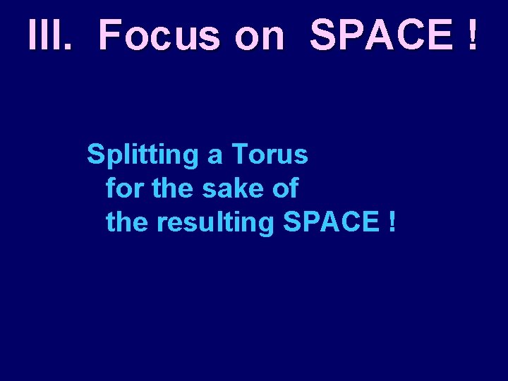 III. Focus on SPACE ! Splitting a Torus for the sake of the resulting