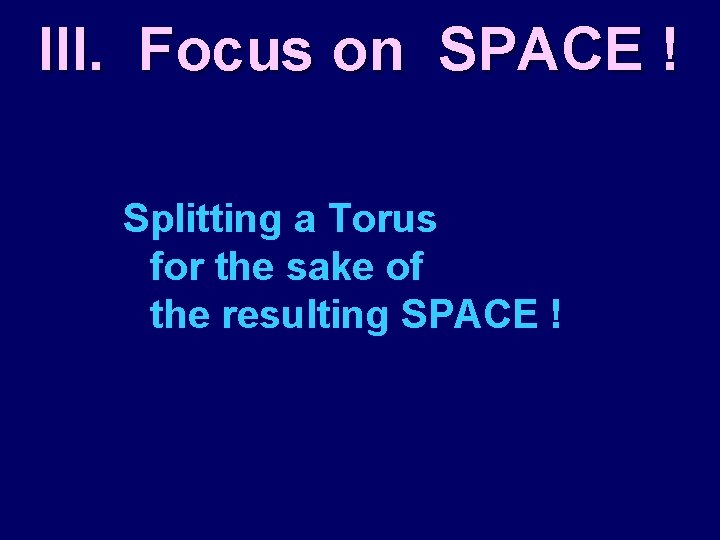 III. Focus on SPACE ! Splitting a Torus for the sake of the resulting