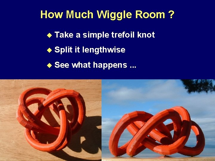 How Much Wiggle Room ? u Take a simple trefoil knot u Split it