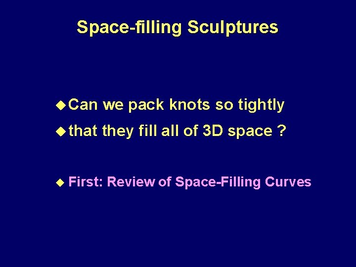 Space-filling Sculptures u Can we pack knots so tightly u that they fill all