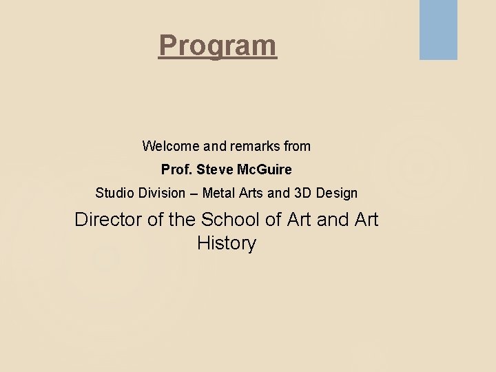 Program Welcome and remarks from Prof. Steve Mc. Guire Studio Division – Metal Arts