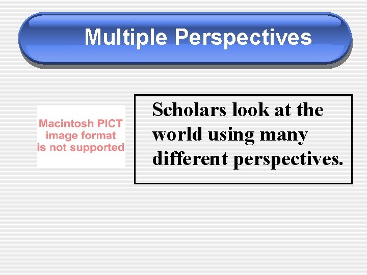 Multiple Perspectives Scholars look at the world using many different perspectives. 