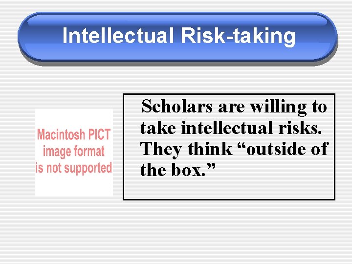 Intellectual Risk-taking Scholars are willing to take intellectual risks. They think “outside of the