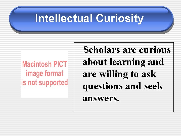 Intellectual Curiosity Scholars are curious about learning and are willing to ask questions and