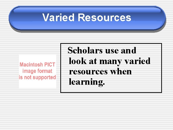 Varied Resources Scholars use and look at many varied resources when learning. 