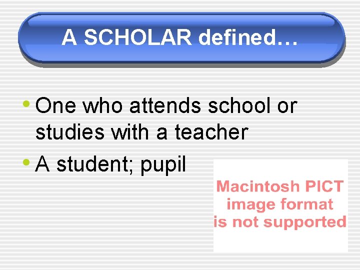 A SCHOLAR defined… • One who attends school or studies with a teacher •
