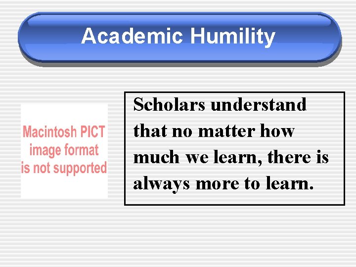 Academic Humility Scholars understand that no matter how much we learn, there is always