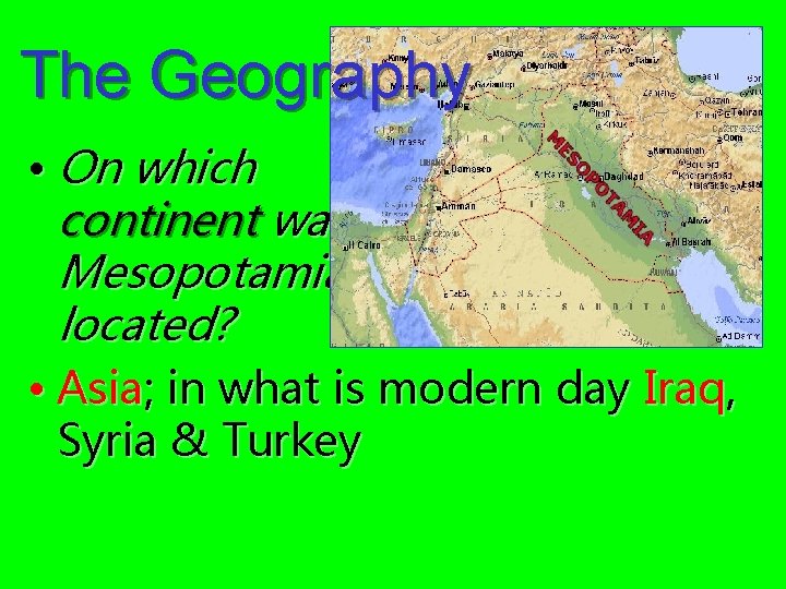 The Geography • On which continent was Mesopotamia located? • Asia; in what is