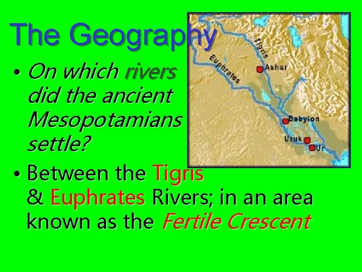The Geography • On which rivers did the ancient Mesopotamians settle? • Between the