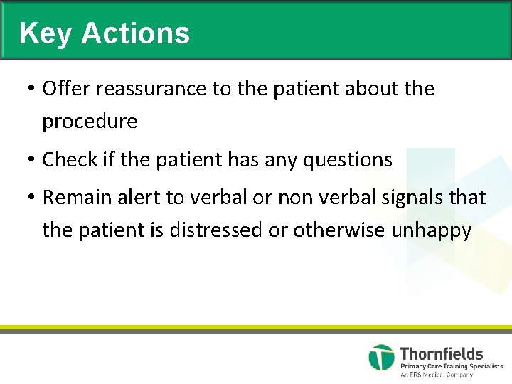 Key Actions • Offer reassurance to the patient about the procedure • Check if