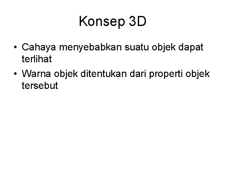 Konsep 3 D • Cahaya menyebabkan suatu objek dapat terlihat • Warna objek ditentukan