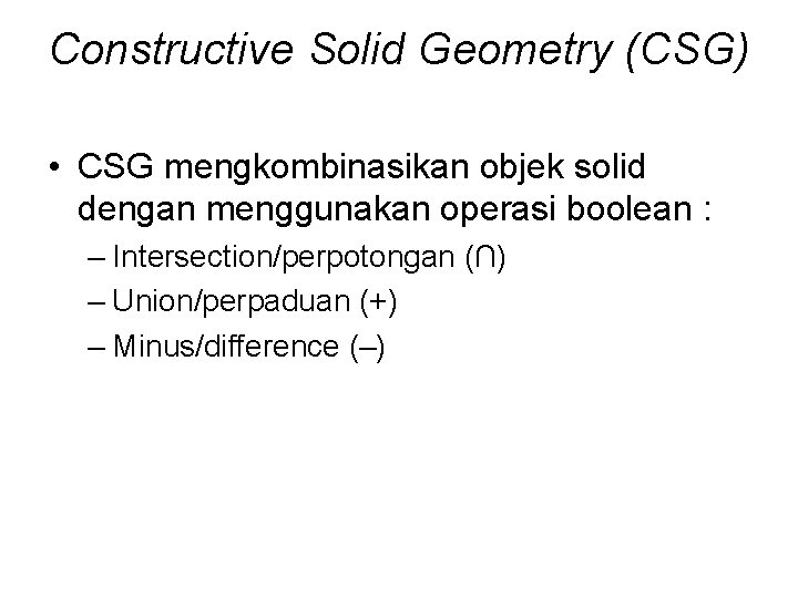 Constructive Solid Geometry (CSG) • CSG mengkombinasikan objek solid dengan menggunakan operasi boolean :