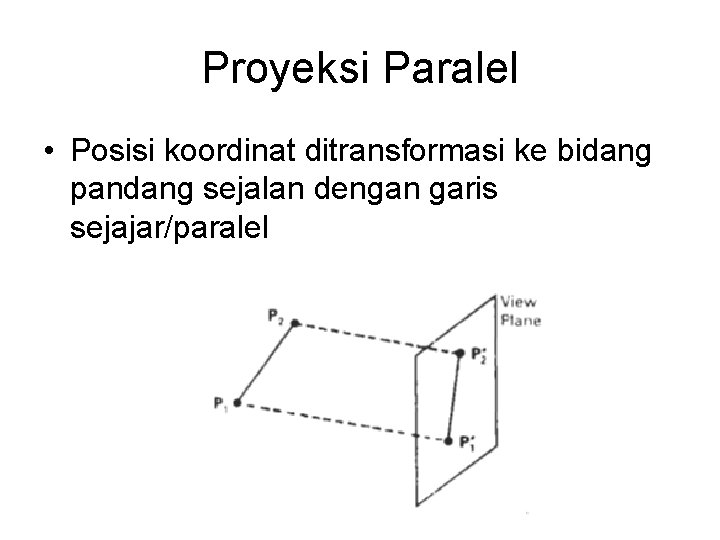 Proyeksi Paralel • Posisi koordinat ditransformasi ke bidang pandang sejalan dengan garis sejajar/paralel 