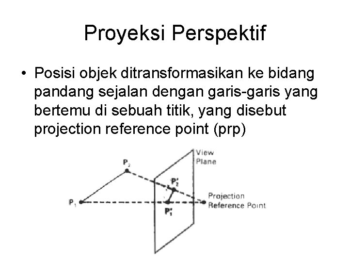 Proyeksi Perspektif • Posisi objek ditransformasikan ke bidang pandang sejalan dengan garis-garis yang bertemu