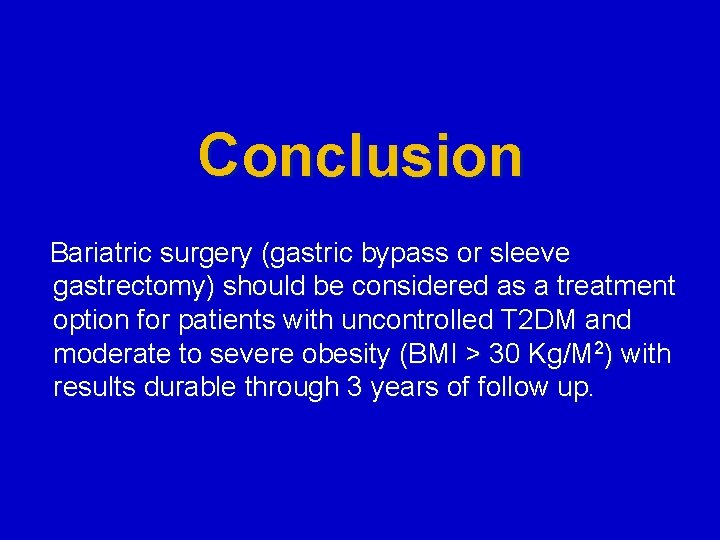 Conclusion Bariatric surgery (gastric bypass or sleeve gastrectomy) should be considered as a treatment