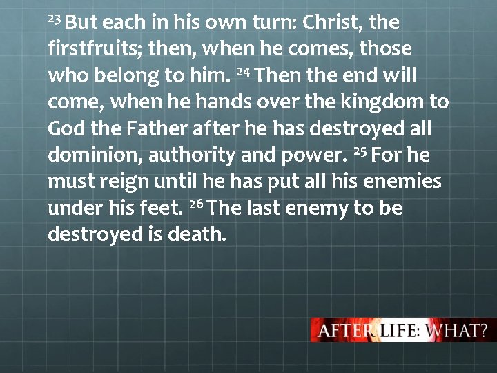 23 But each in his own turn: Christ, the firstfruits; then, when he comes,