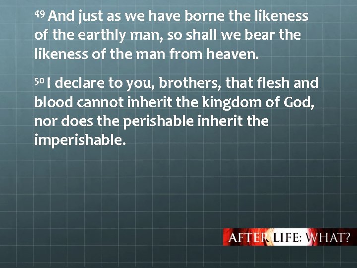 49 And just as we have borne the likeness of the earthly man, so