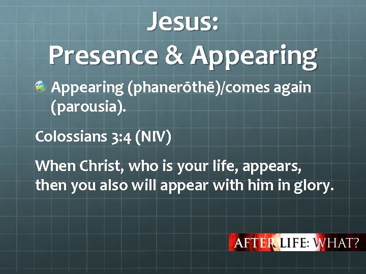 Jesus: Presence & Appearing (phanerōthē)/comes again (parousia). Colossians 3: 4 (NIV) When Christ, who