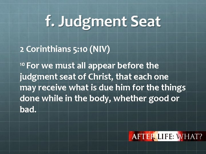 f. Judgment Seat 2 Corinthians 5: 10 (NIV) 10 For we must all appear