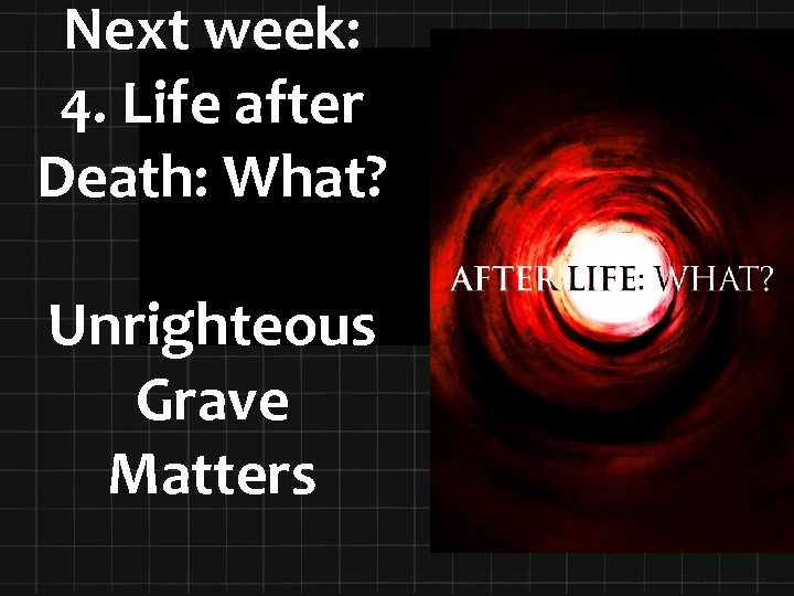 Next week: 4. Life after Death: What? Unrighteous Grave Matters 