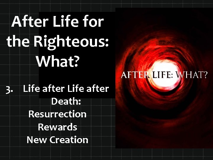 After Life for the Righteous: What? 3. Life after Death: Resurrection Rewards New Creation