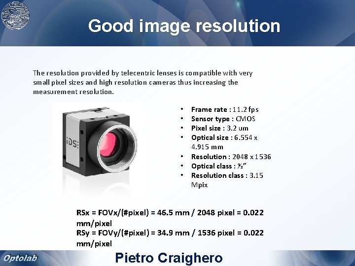 Good image resolution The resolution provided by telecentric lenses is compatible with very small