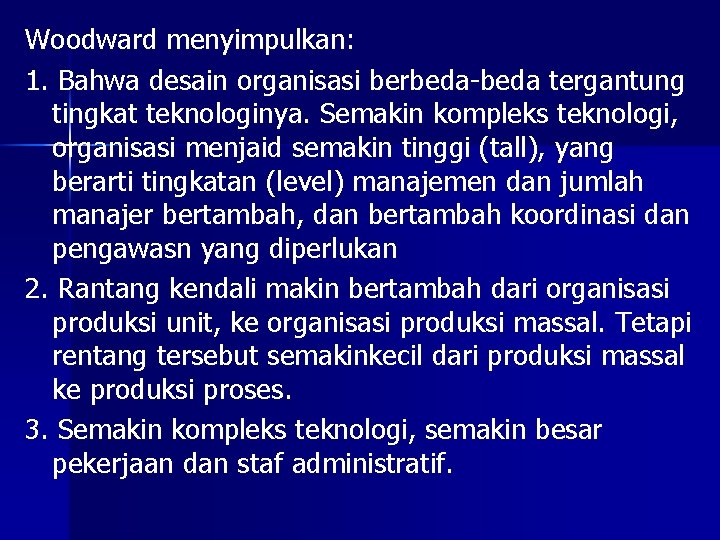 Woodward menyimpulkan: 1. Bahwa desain organisasi berbeda-beda tergantung tingkat teknologinya. Semakin kompleks teknologi, organisasi