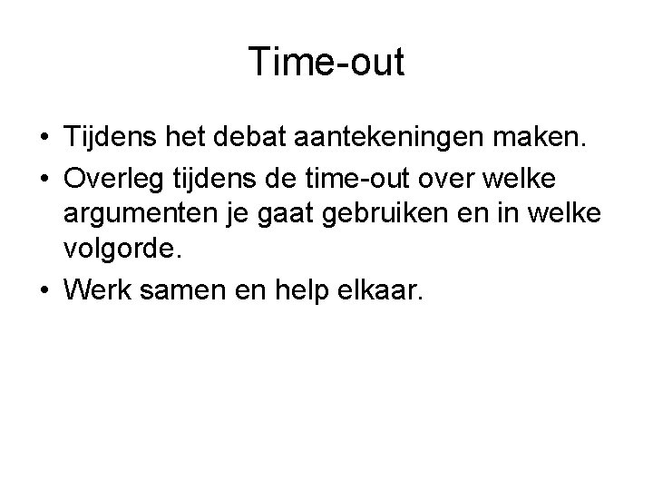 Time-out • Tijdens het debat aantekeningen maken. • Overleg tijdens de time-out over welke