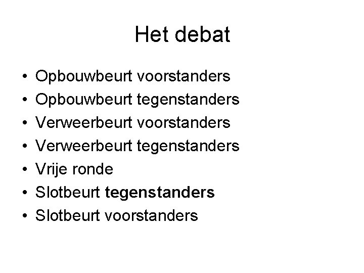 Het debat • • Opbouwbeurt voorstanders Opbouwbeurt tegenstanders Verweerbeurt voorstanders Verweerbeurt tegenstanders Vrije ronde