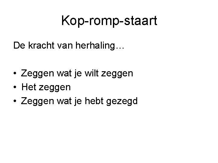 Kop-romp-staart De kracht van herhaling… • Zeggen wat je wilt zeggen • Het zeggen