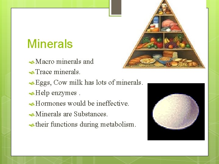 Minerals Macro minerals and Trace minerals. Eggs, Cow milk has lots of minerals. Help