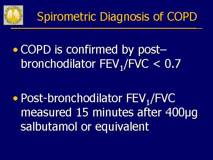 Spirometric Diagnosis of COPD • COPD is confirmed by post– bronchodilator FEV 1/FVC <