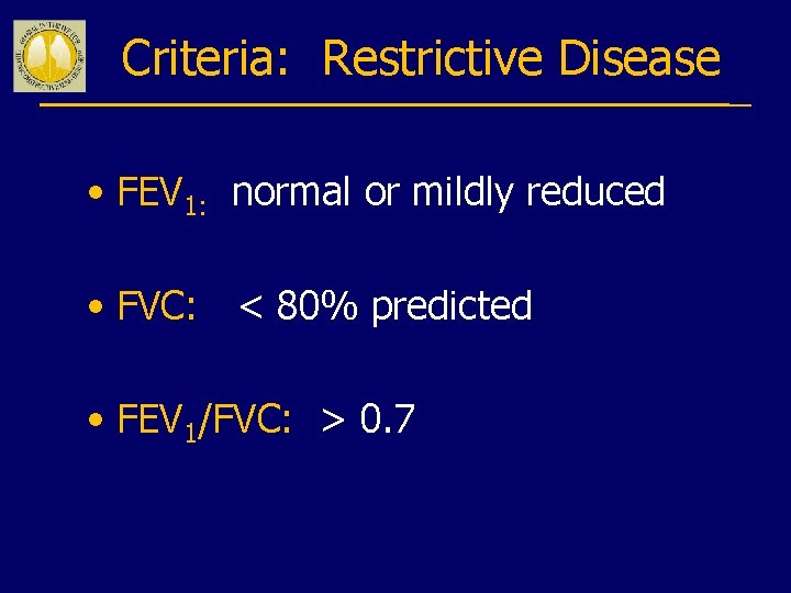 Criteria: Restrictive Disease • FEV 1: normal or mildly reduced • FVC: < 80%