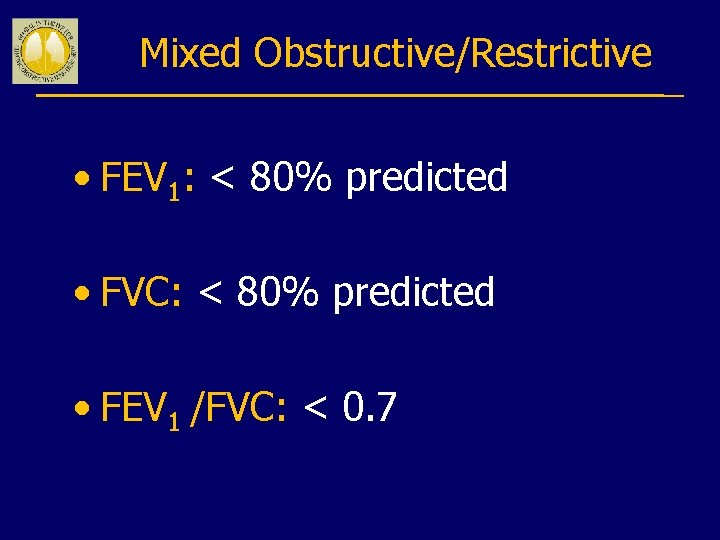 Mixed Obstructive/Restrictive • FEV 1: < 80% predicted • FVC: < 80% predicted •