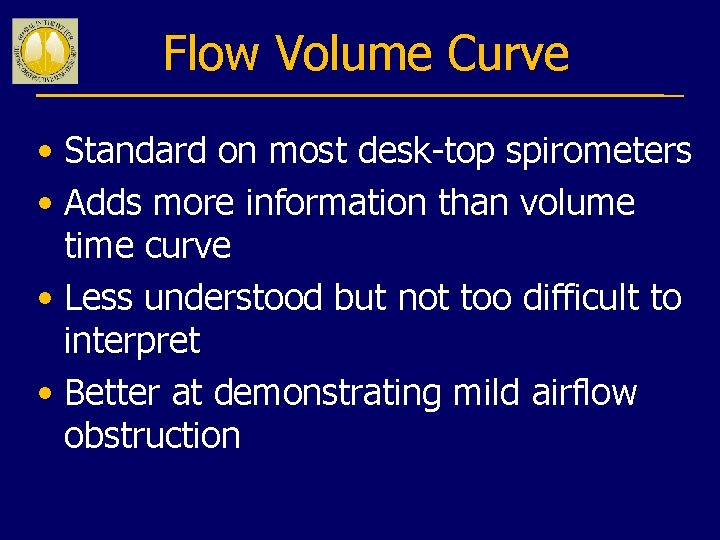 Flow Volume Curve • Standard on most desk-top spirometers • Adds more information than