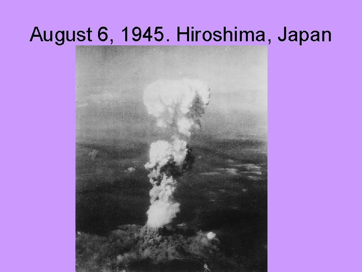 August 6, 1945. Hiroshima, Japan 