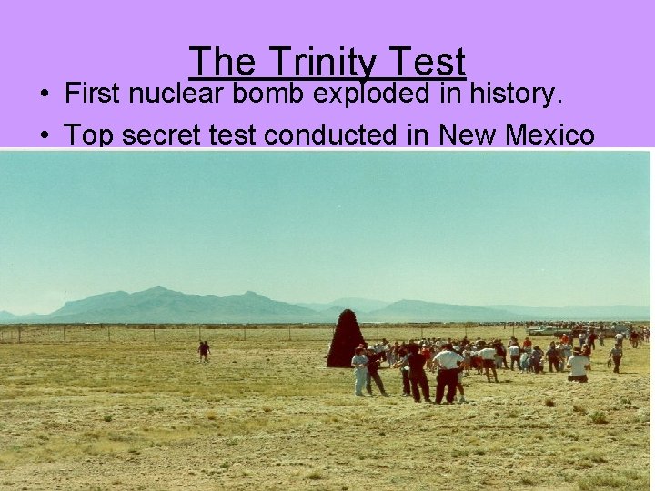 The Trinity Test • First nuclear bomb exploded in history. • Top secret test