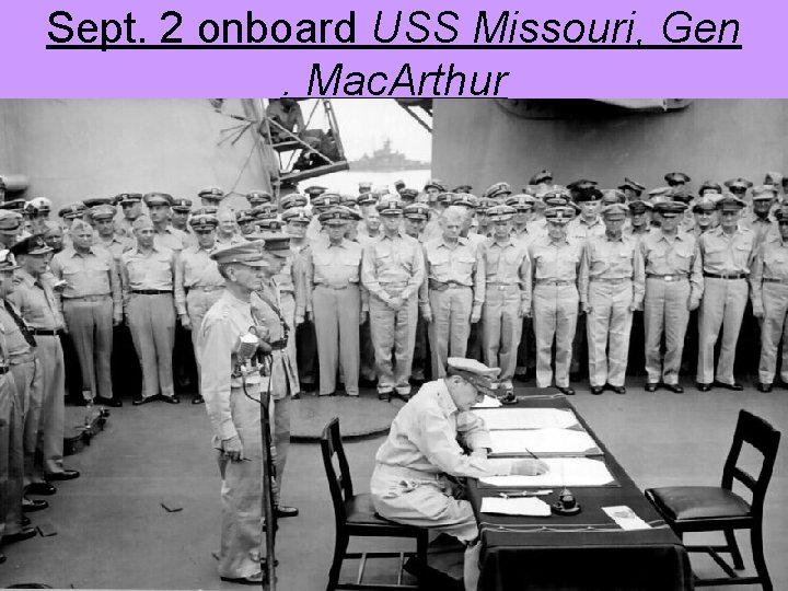 Sept. 2 onboard USS Missouri, Gen. Mac. Arthur 