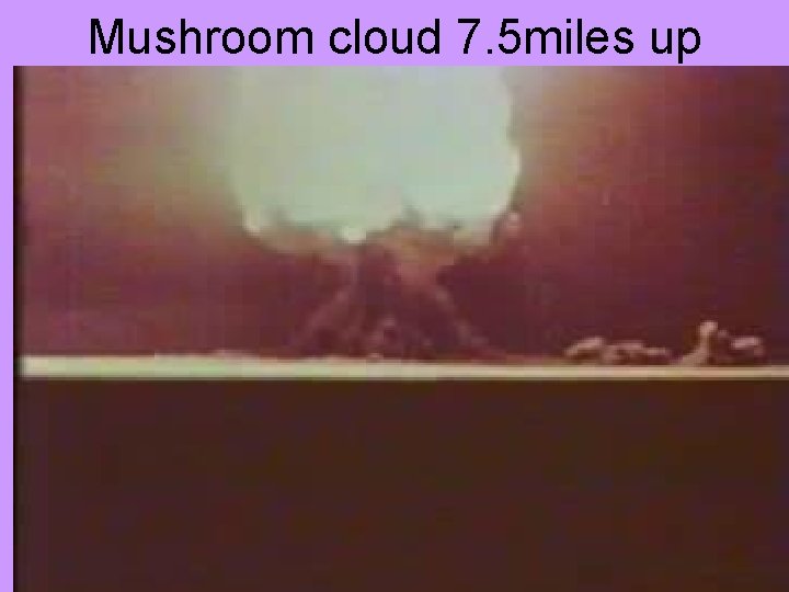 Mushroom cloud 7. 5 miles up Mushroom cloud 7. 5 miles up