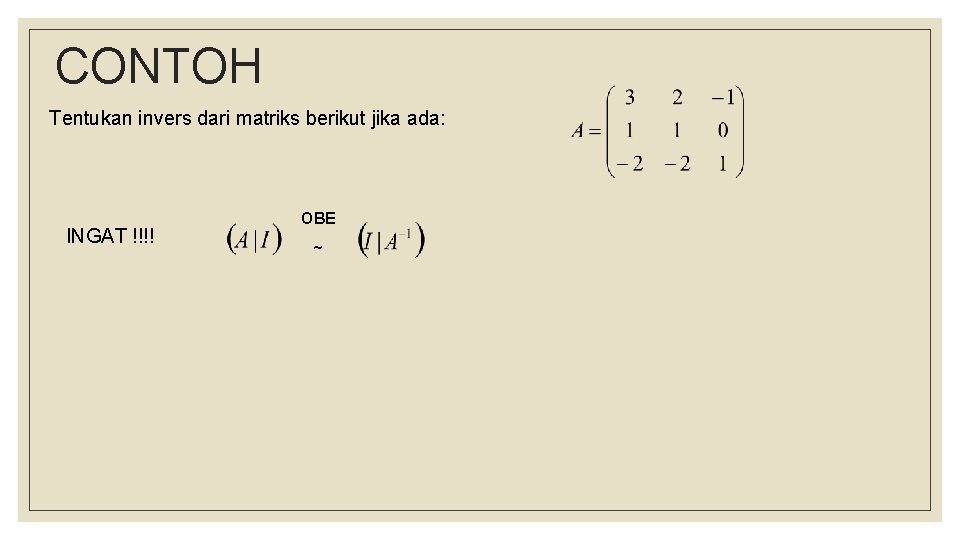 CONTOH Tentukan invers dari matriks berikut jika ada: INGAT !!!! OBE ~ 
