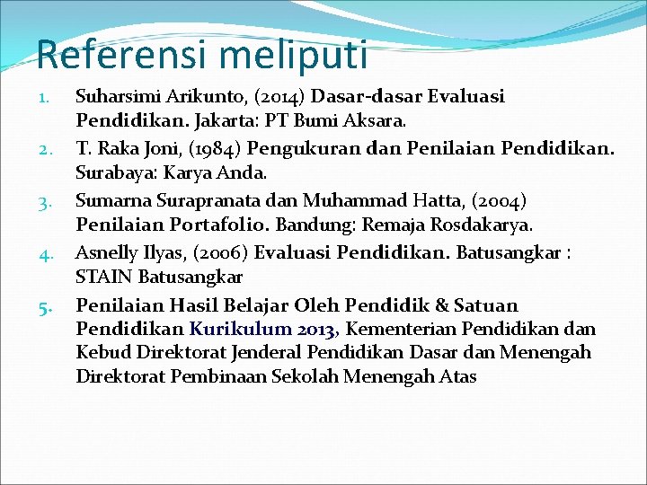 Referensi meliputi 1. 2. 3. 4. 5. Suharsimi Arikunto, (2014) Dasar-dasar Evaluasi Pendidikan. Jakarta: